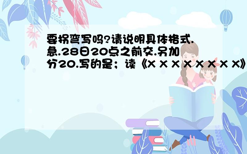 要拐弯写吗?请说明具体格式.急.28日20点之前交.另加分20.写的是；读《X X X X X X X X》有感.