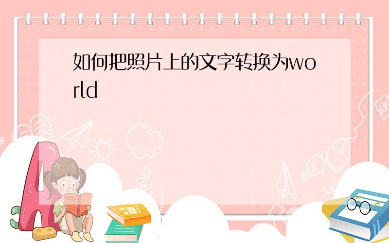 如何把照片上的文字转换为world