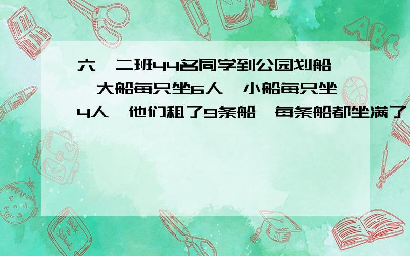 六,二班44名同学到公园划船,大船每只坐6人,小船每只坐4人,他们租了9条船,每条船都坐满了,大船和小船各租多少条?