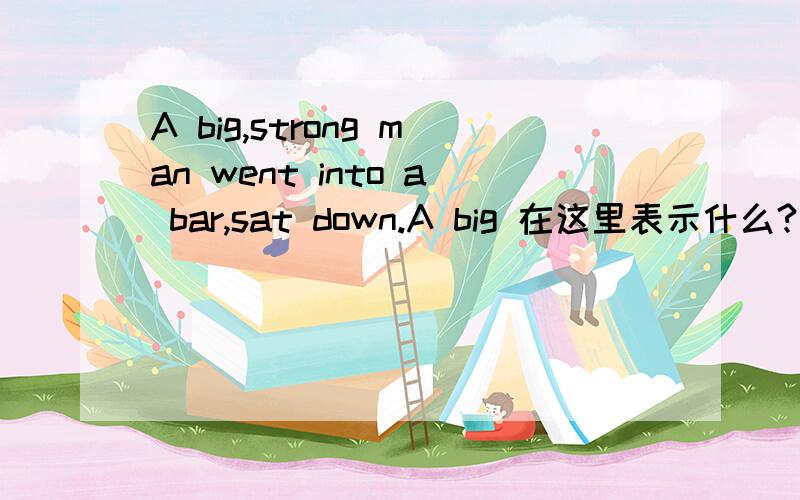 A big,strong man went into a bar,sat down.A big 在这里表示什么?后面不是有strong了吗?为什么还要用豆号隔开?可不可以直接说成“a strong man .”