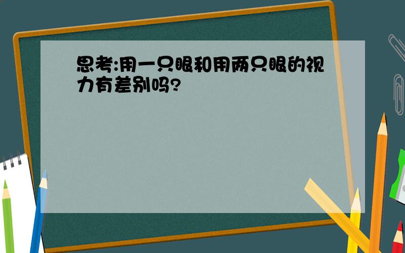 思考:用一只眼和用两只眼的视力有差别吗?