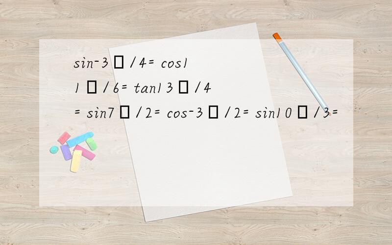 sin-3π/4= cos11π/6= tan13π/4= sin7π/2= cos-3π/2= sin10π/3=