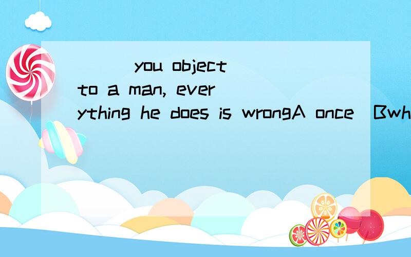 ___you object to a man, everything he does is wrongA once  Bwhile C the moment D as long assay why to choose it?