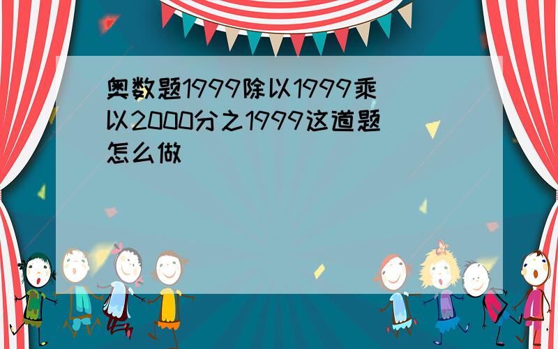 奥数题1999除以1999乘以2000分之1999这道题怎么做