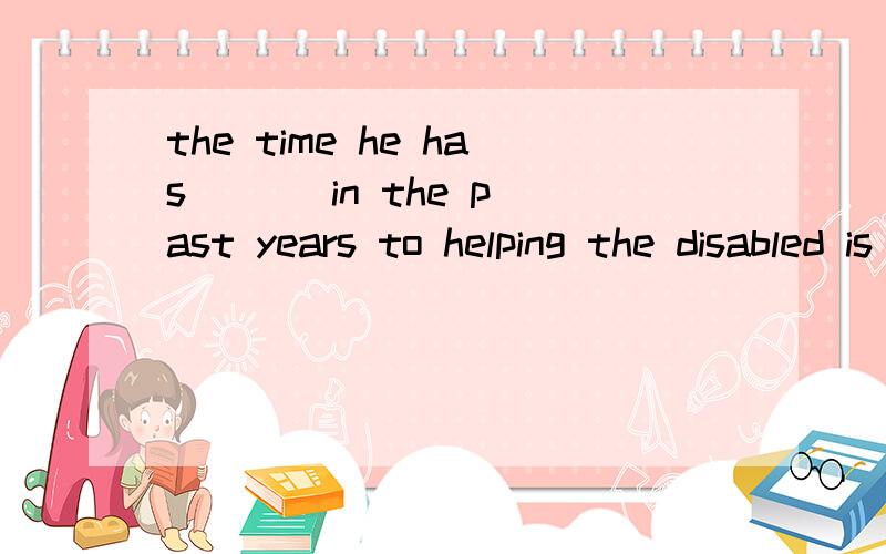 the time he has [ ] in the past years to helping the disabled is now considered of great valuea devoted b spent c offered d provided