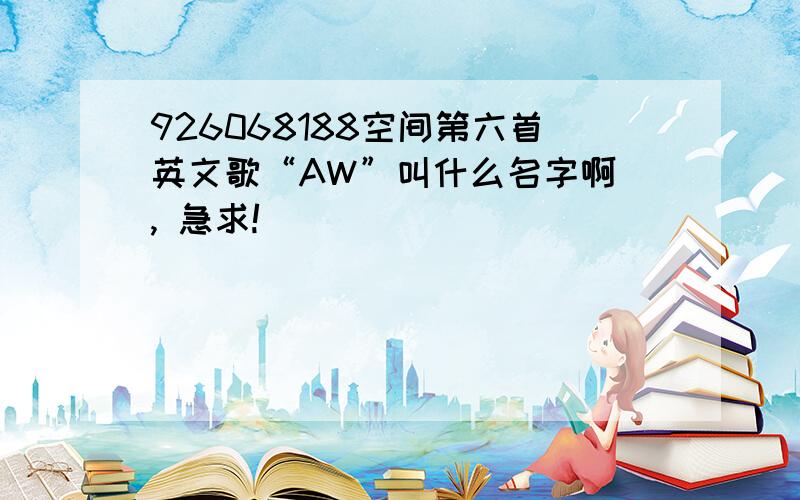 926068188空间第六首英文歌“AW”叫什么名字啊 , 急求!