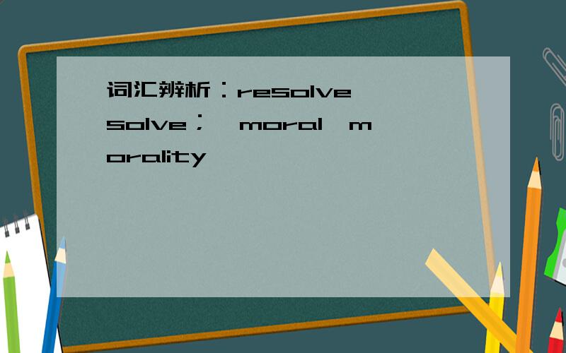 词汇辨析：resolve ,solve；,moral,morality