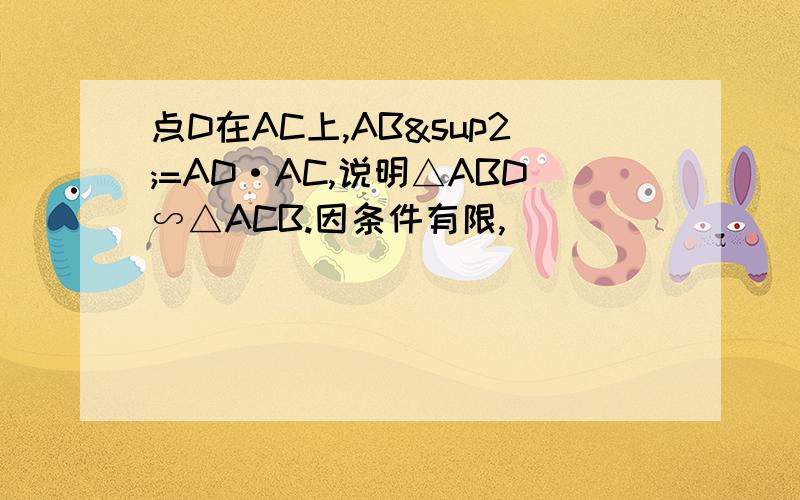 点D在AC上,AB²=AD·AC,说明△ABD∽△ACB.因条件有限,