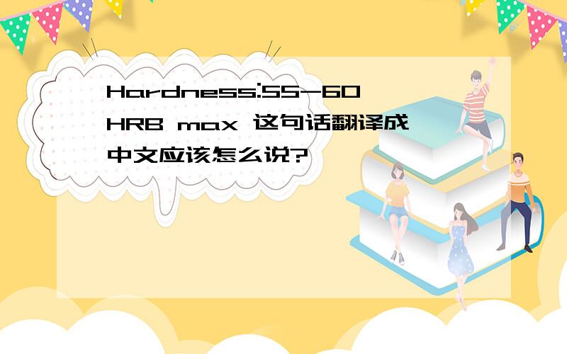 Hardness:55-60HRB max 这句话翻译成中文应该怎么说?