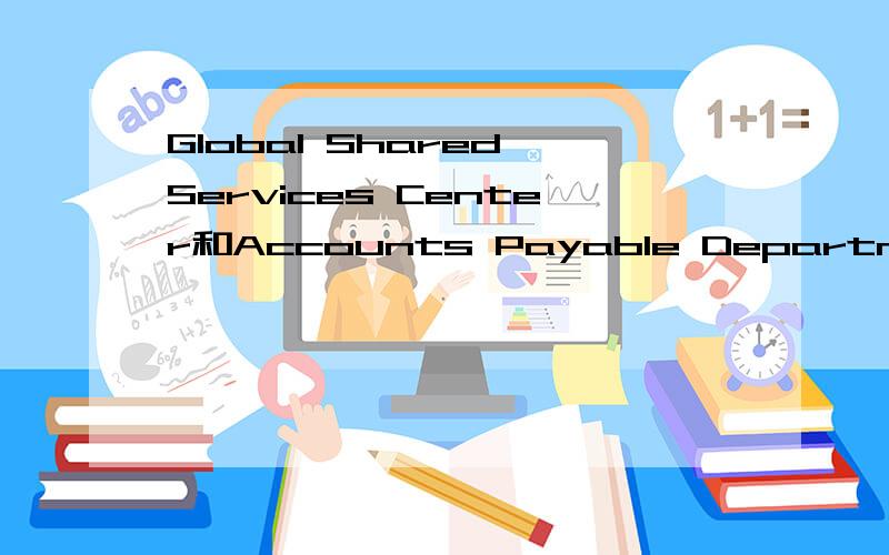 Global Shared Services Center和Accounts Payable Department,Company