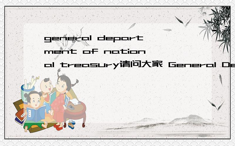 general department of national treasury请问大家 General Department Of National Treasury 是什么意思?有什么作用?请帮忙解释一下,谢谢!