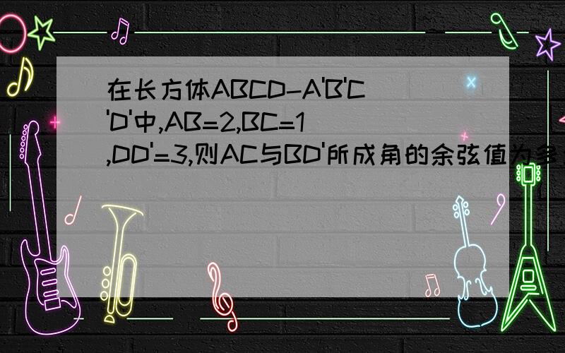 在长方体ABCD-A'B'C'D'中,AB=2,BC=1,DD'=3,则AC与BD'所成角的余弦值为多少?