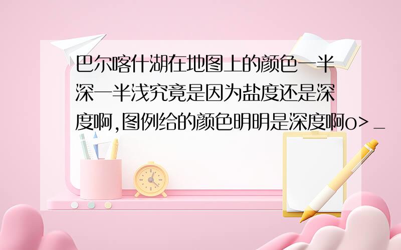 巴尔喀什湖在地图上的颜色一半深一半浅究竟是因为盐度还是深度啊,图例给的颜色明明是深度啊o>_