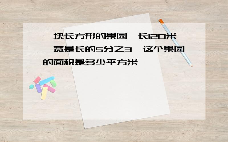 一块长方形的果园,长120米,宽是长的5分之3,这个果园的面积是多少平方米