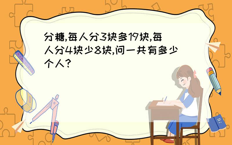 分糖,每人分3块多19块,每人分4块少8块,问一共有多少个人?