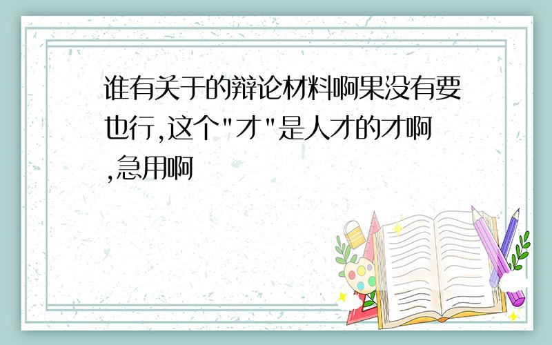 谁有关于的辩论材料啊果没有要也行,这个