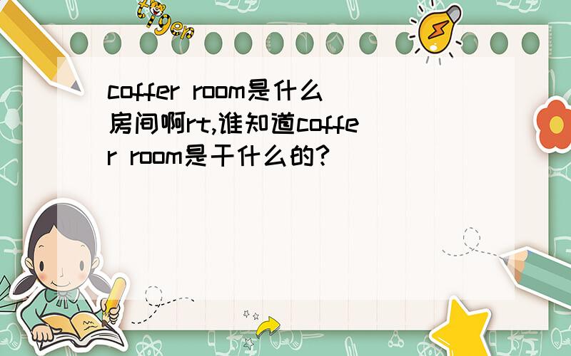 coffer room是什么房间啊rt,谁知道coffer room是干什么的?