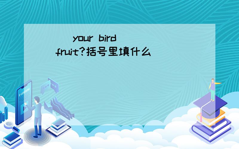 ( )your bird( )fruit?括号里填什么