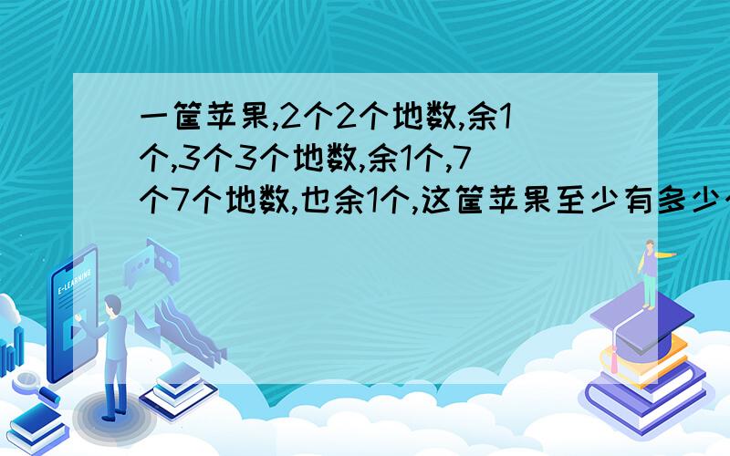 一筐苹果,2个2个地数,余1个,3个3个地数,余1个,7个7个地数,也余1个,这筐苹果至少有多少个?对的加100分!