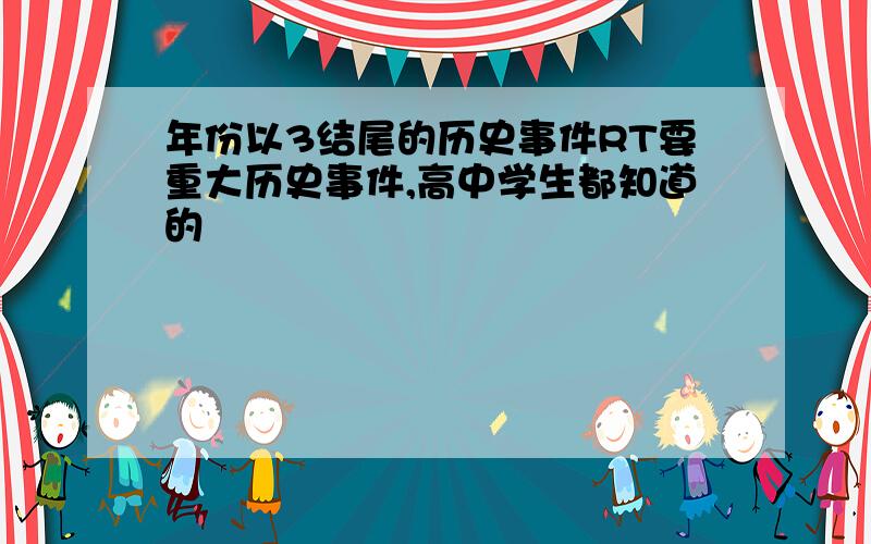 年份以3结尾的历史事件RT要重大历史事件,高中学生都知道的