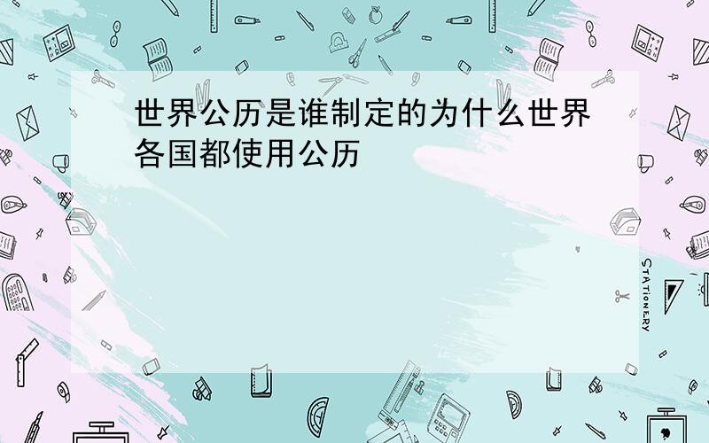 世界公历是谁制定的为什么世界各国都使用公历