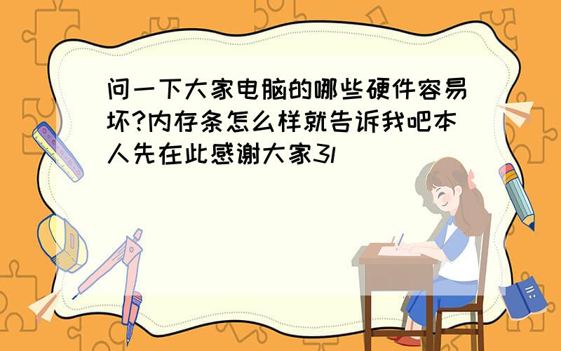 问一下大家电脑的哪些硬件容易坏?内存条怎么样就告诉我吧本人先在此感谢大家3l