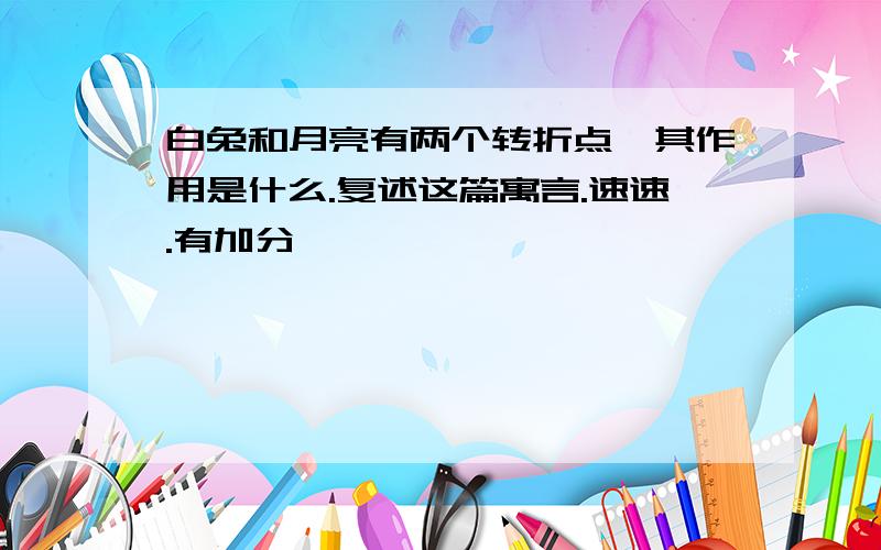 白兔和月亮有两个转折点,其作用是什么.复述这篇寓言.速速.有加分