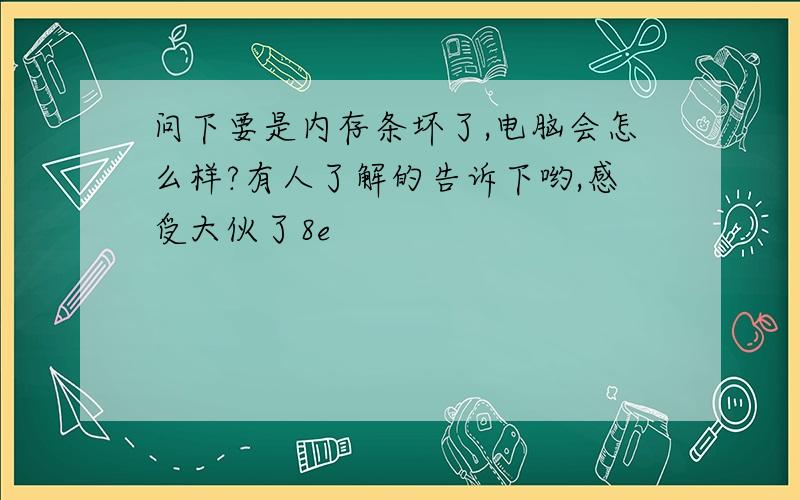 问下要是内存条坏了,电脑会怎么样?有人了解的告诉下哟,感受大伙了8e