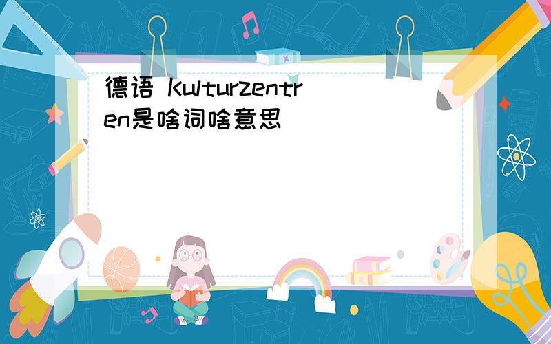 德语 Kulturzentren是啥词啥意思