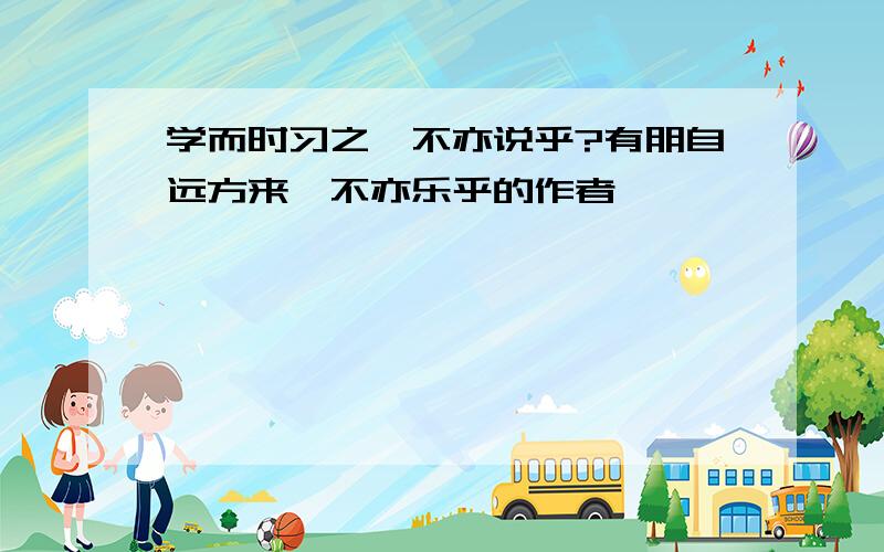 学而时习之,不亦说乎?有朋自远方来,不亦乐乎的作者