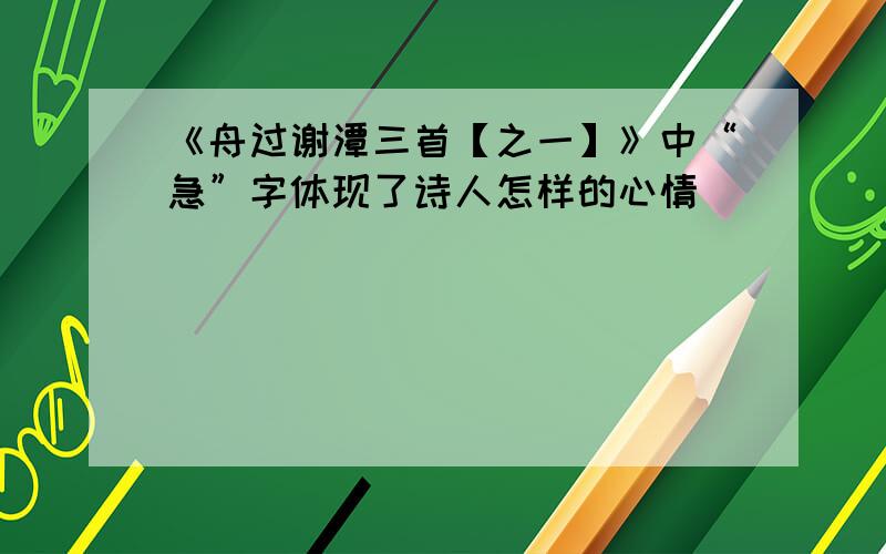 《舟过谢潭三首【之一】》中“急”字体现了诗人怎样的心情