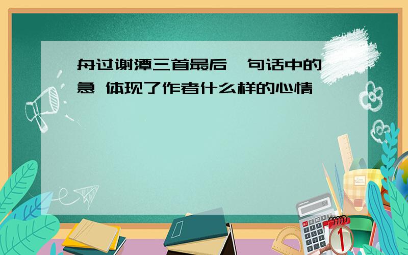 舟过谢潭三首最后一句话中的 急 体现了作者什么样的心情