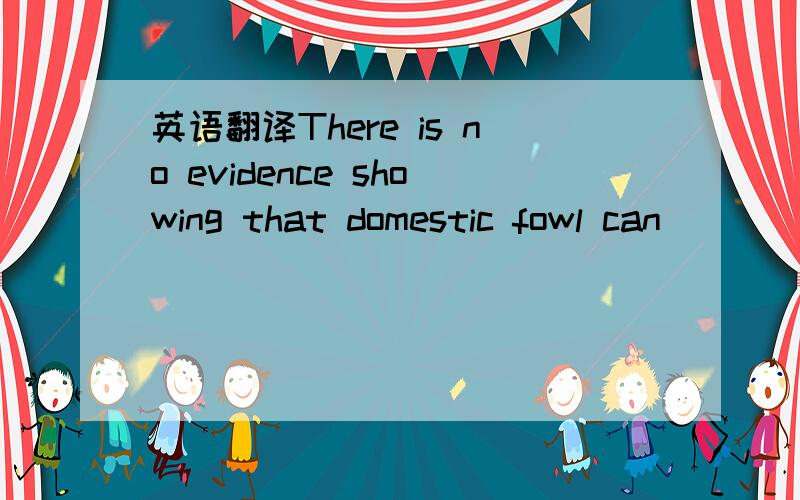 英语翻译There is no evidence showing that domestic fowl can______the H7N9 virus______to humans