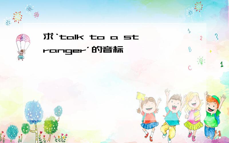 求‘talk to a stranger’的音标