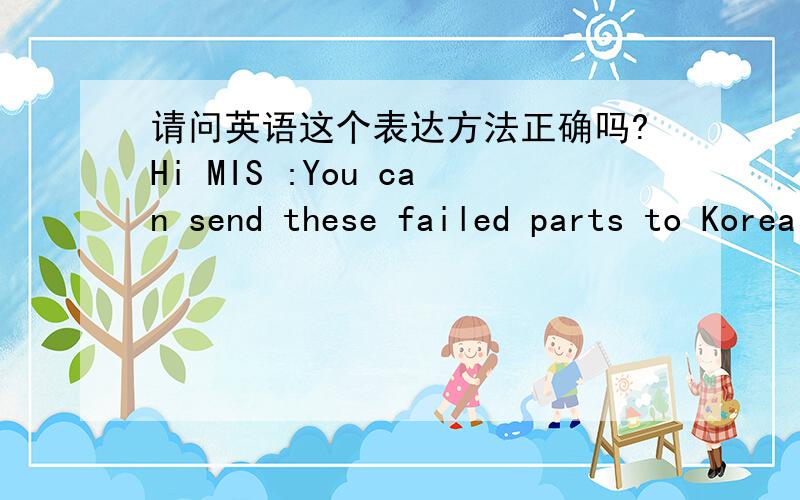 请问英语这个表达方法正确吗?Hi MIS :You can send these failed parts to Korea directly ,is it 这个反问句is it 用法正确吗?如果不正确改如何表达呢?