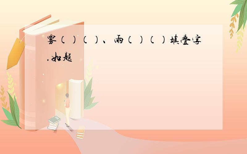 雾（）（）、雨（）（）填叠字.如题