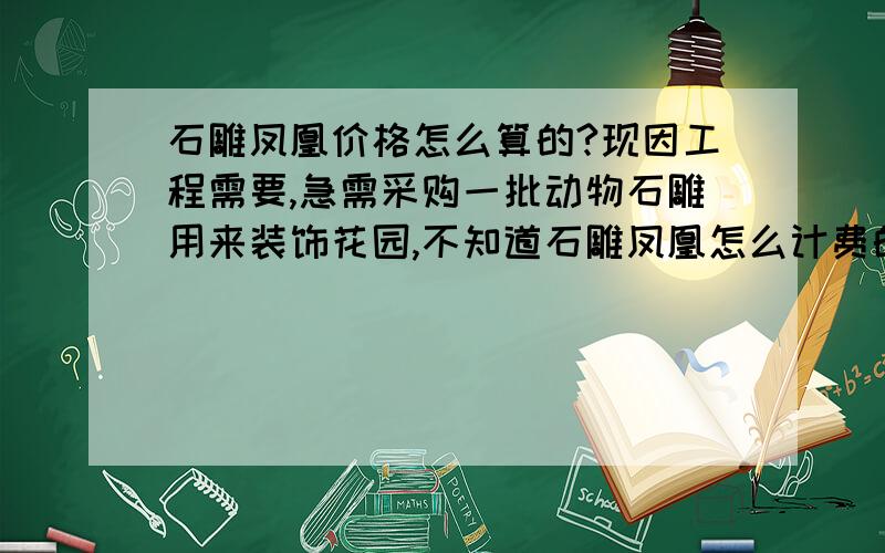 石雕凤凰价格怎么算的?现因工程需要,急需采购一批动物石雕用来装饰花园,不知道石雕凤凰怎么计费的?