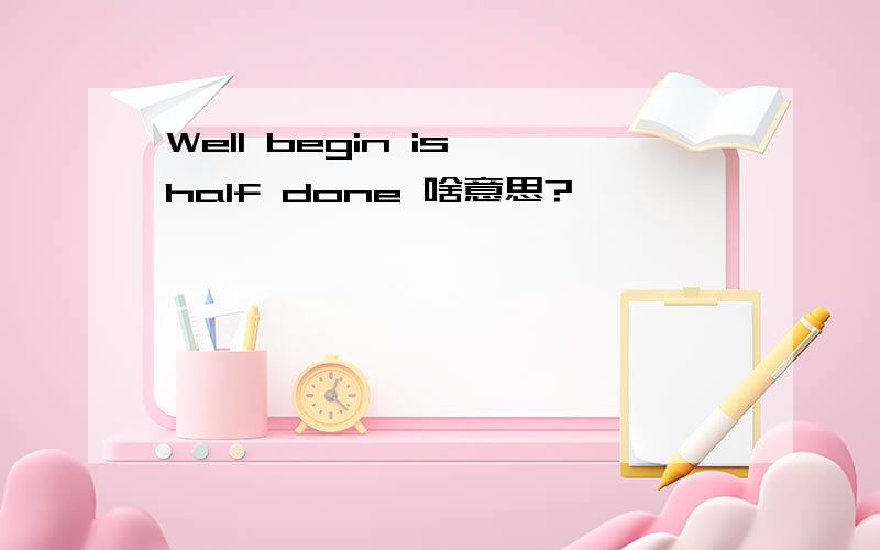 Well begin is half done 啥意思?