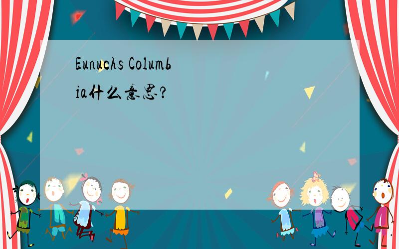 Eunuchs Columbia什么意思?