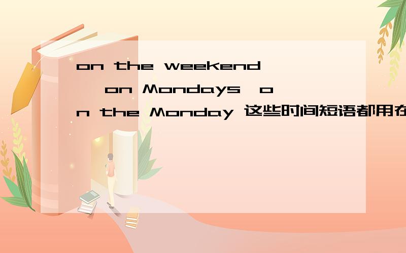 on the weekend ,on Mondays,on the Monday 这些时间短语都用在现在时当中吗?那么on the Monday,on the Tuesday 为什么要用the连接?特指 ,又应用在什么时候?可用在一般现在时中吗?如:I go to school by bus on the Monday