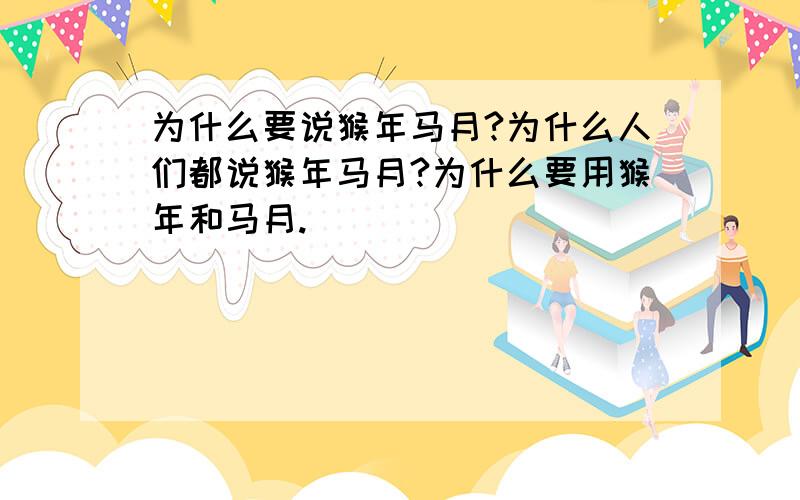 为什么要说猴年马月?为什么人们都说猴年马月?为什么要用猴年和马月.