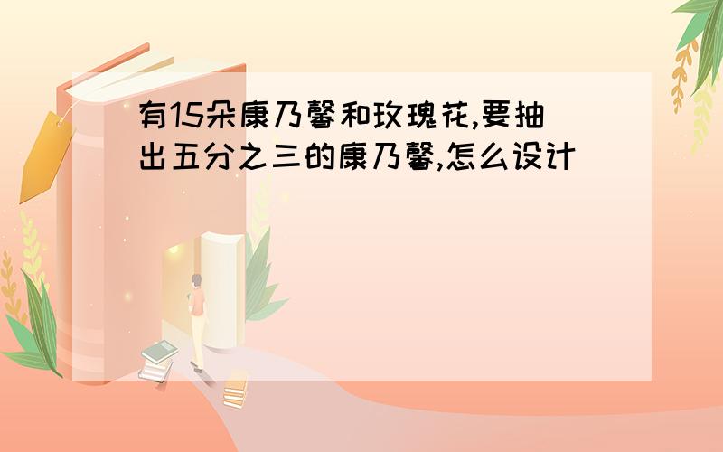 有15朵康乃馨和玫瑰花,要抽出五分之三的康乃馨,怎么设计