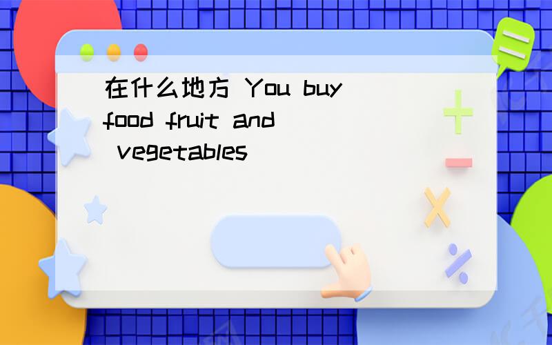 在什么地方 You buy food fruit and vegetables