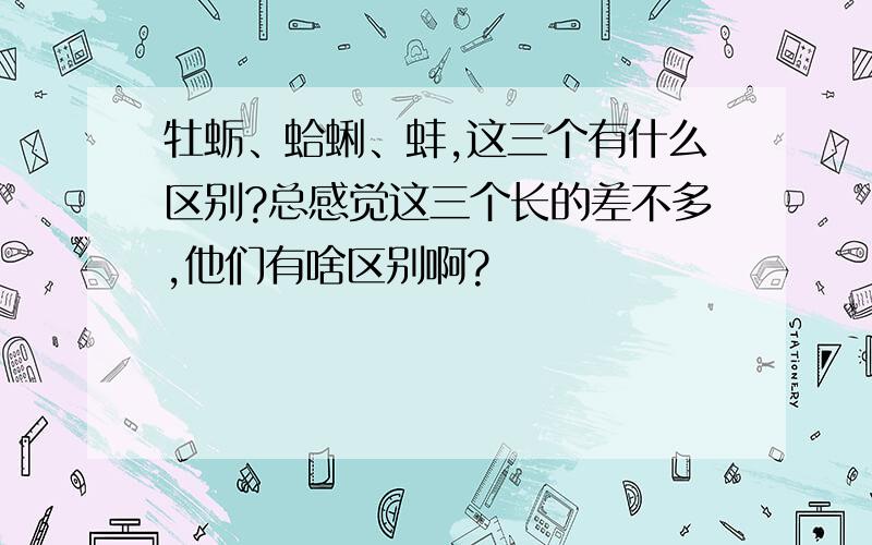 牡蛎、蛤蜊、蚌,这三个有什么区别?总感觉这三个长的差不多,他们有啥区别啊?