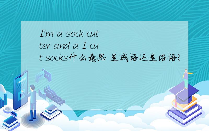 I'm a sock cutter and a I cut socks什么意思 是成语还是俗语?