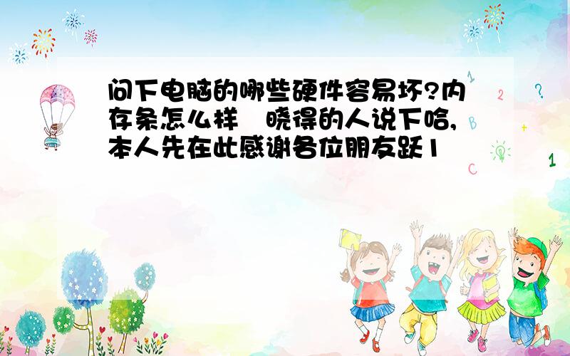 问下电脑的哪些硬件容易坏?内存条怎么样　晓得的人说下哈,本人先在此感谢各位朋友跃1