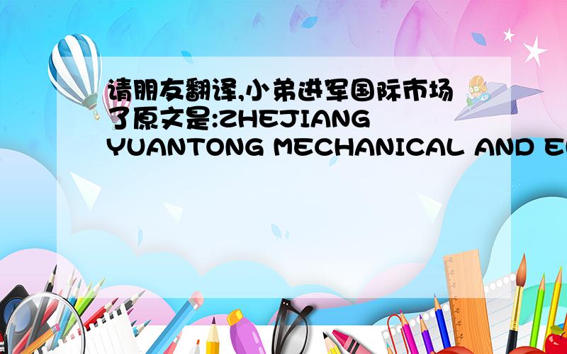 请朋友翻译,小弟进军国际市场了原文是:ZHEJIANG YUANTONG MECHANICAL AND ELECTRICAL EQUIPMENT (GROUP)CO.,LTD,成立于2000年.是中国领先的油锯(chainsaw)汽缸和配件制造商.现有员工500余人,工程师56人,年产油锯汽