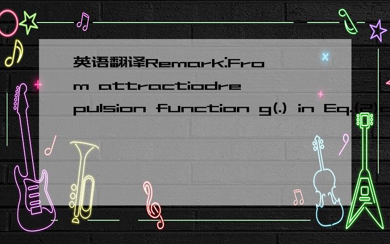 英语翻译Remark:From attractiodrepulsion function g(.) in Eq.(2)one can see that one term in g(.) always gives attractionand the other repulsion and the resultant force is their sum.This leads to similar terms in the derivative of the Lyapunovfunc