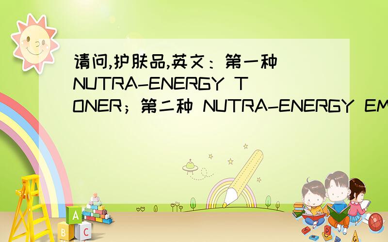 请问,护肤品,英文：第一种 NUTRA-ENERGY TONER；第二种 NUTRA-ENERGY EMULSION