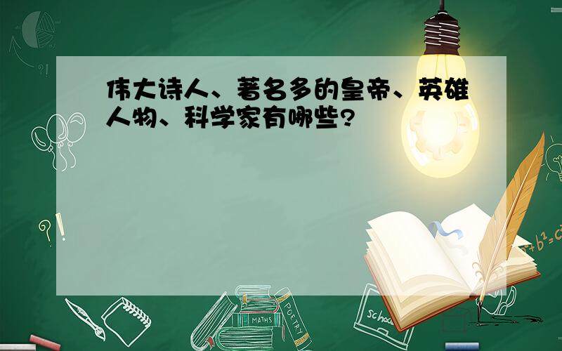 伟大诗人、著名多的皇帝、英雄人物、科学家有哪些?